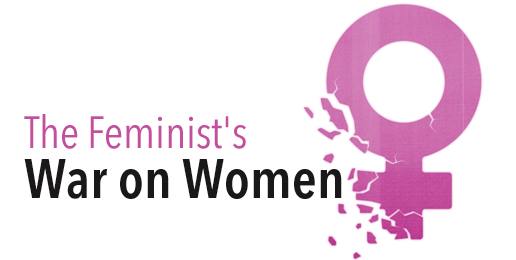 The Feminist’s War on Women