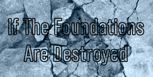 If The Foundations Are Destroyed