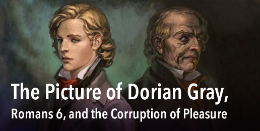 The Picture of Dorian Gray, Romans 6, and the Corruption of Pleasure.