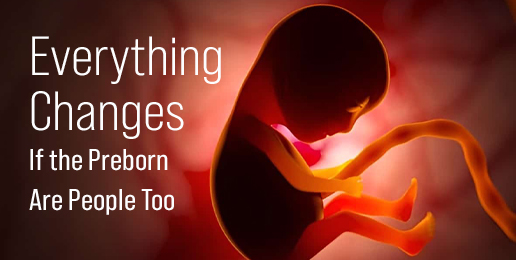Everything Changes If the Preborn Are People Too