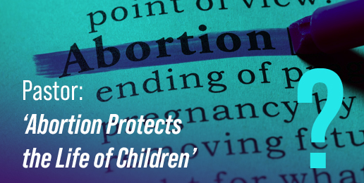 Pastor: ‘Abortion Protects the Life of Children’
