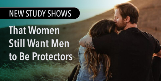 New Study Shows That Women Still Want Men to Be Protectors