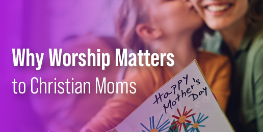 Why Worship Matters to Christian Moms