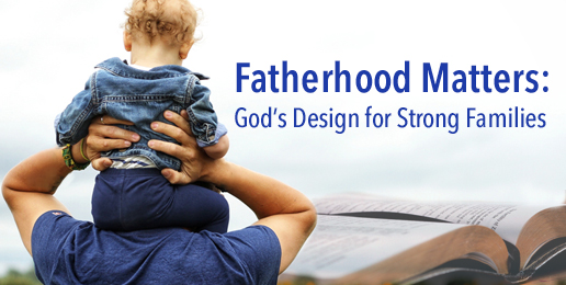 Fatherhood Matters: God’s Design for Strong Families