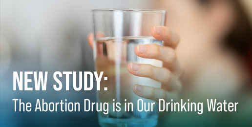New Study: The Abortion Drug is in Our Drinking Water